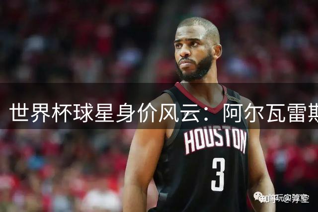 世界杯球星身价风云：阿尔瓦雷斯凭什么跻身亿元俱乐部？