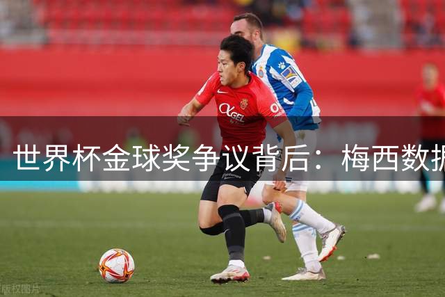 世界杯金球奖争议背后：梅西数据封王却难敌冠军定律