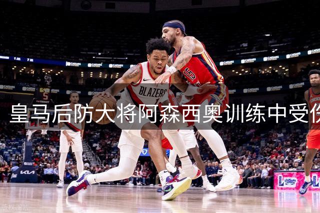 皇马后防大将阿森西奥训练中受伤 右腿股直肌伤势待评估