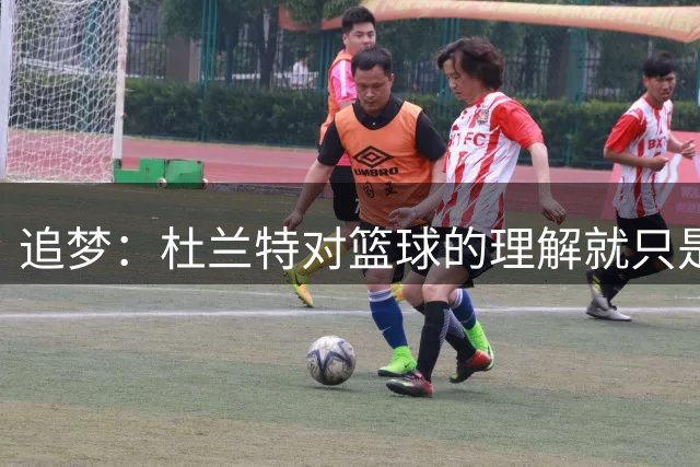 追梦：杜兰特对篮球的理解就只是得分 我不认为是这么回事