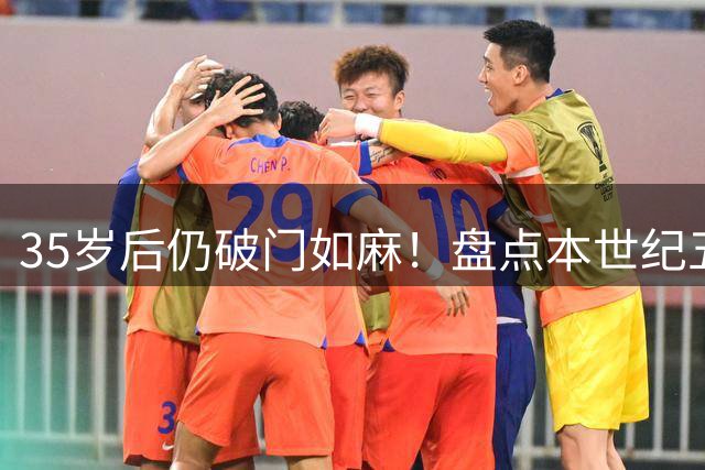 35岁后仍破门如麻！盘点本世纪五大联赛6位20+球高龄射手王