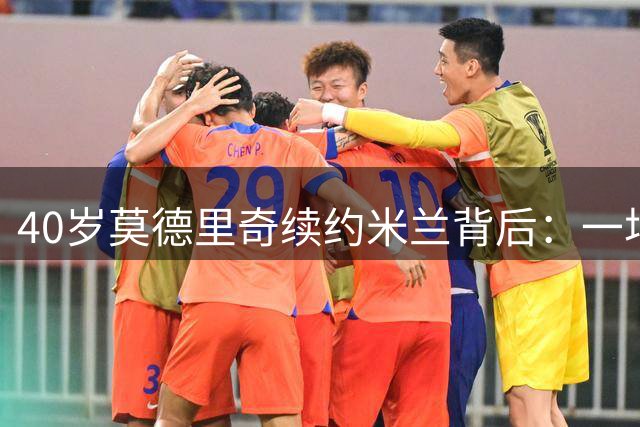 40岁莫德里奇续约米兰背后：一场关于传承与野心的双向奔赴
