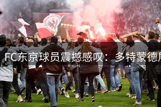 FC东京球员震撼感叹：多特蒙德展现出真正的世界级实力