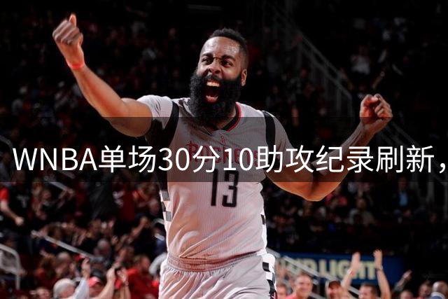 WNBA单场30分10助攻纪录刷新，克拉克独占历史第一